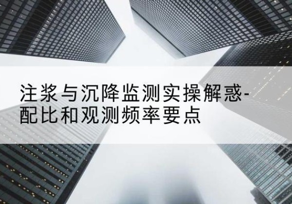 东坡水泥浆配比不当会不会造成注浆管堵管？-注浆与沉降监测实操解惑-配比和观测频率要点